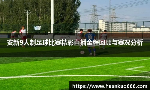 安新9人制足球比赛精彩直播全程回顾与赛况分析
