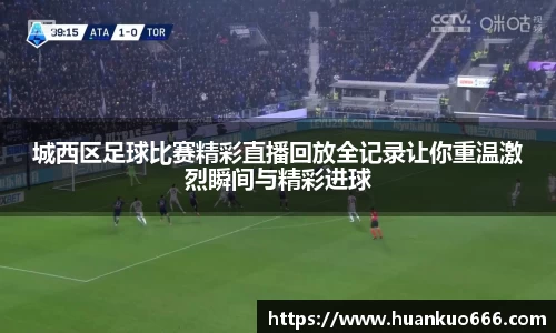 城西区足球比赛精彩直播回放全记录让你重温激烈瞬间与精彩进球