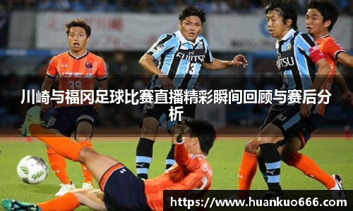 川崎与福冈足球比赛直播精彩瞬间回顾与赛后分析
