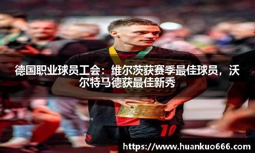 德国职业球员工会：维尔茨获赛季最佳球员，沃尔特马德获最佳新秀