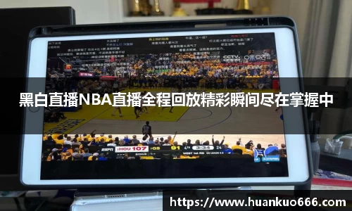 黑白直播NBA直播全程回放精彩瞬间尽在掌握中