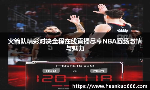 火箭队精彩对决全程在线直播尽享NBA赛场激情与魅力