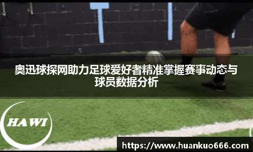奥迅球探网助力足球爱好者精准掌握赛事动态与球员数据分析