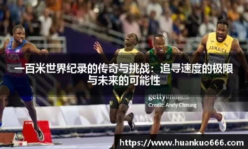 一百米世界纪录的传奇与挑战：追寻速度的极限与未来的可能性