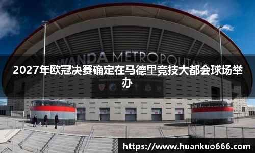 2027年欧冠决赛确定在马德里竞技大都会球场举办