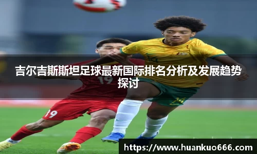 吉尔吉斯斯坦足球最新国际排名分析及发展趋势探讨