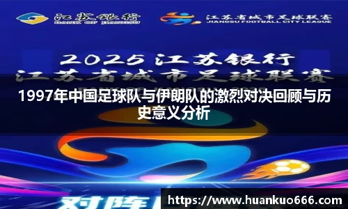 1997年中国足球队与伊朗队的激烈对决回顾与历史意义分析