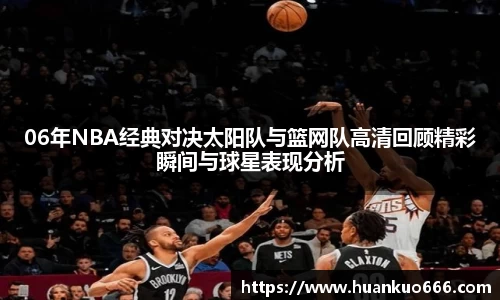 06年NBA经典对决太阳队与篮网队高清回顾精彩瞬间与球星表现分析