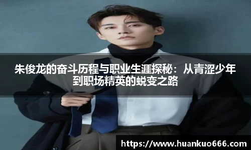 朱俊龙的奋斗历程与职业生涯探秘：从青涩少年到职场精英的蜕变之路