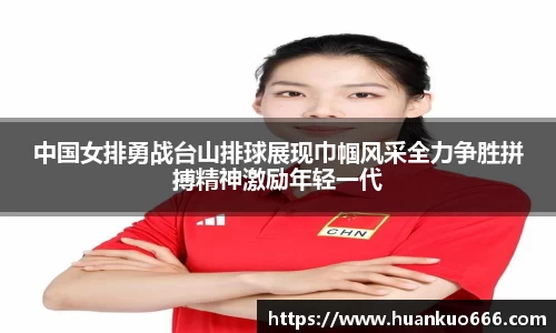 中国女排勇战台山排球展现巾帼风采全力争胜拼搏精神激励年轻一代