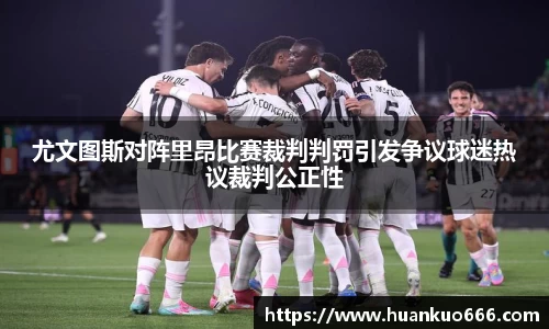 尤文图斯对阵里昂比赛裁判判罚引发争议球迷热议裁判公正性