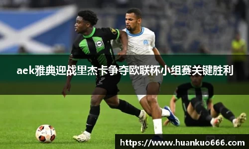 aek雅典迎战里杰卡争夺欧联杯小组赛关键胜利