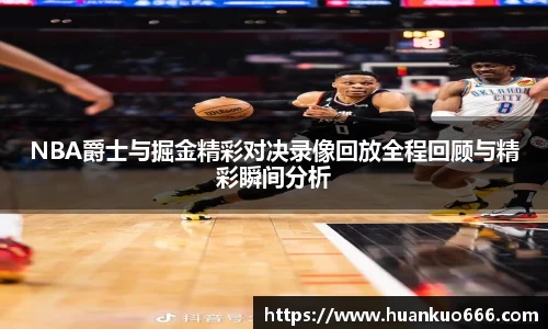NBA爵士与掘金精彩对决录像回放全程回顾与精彩瞬间分析