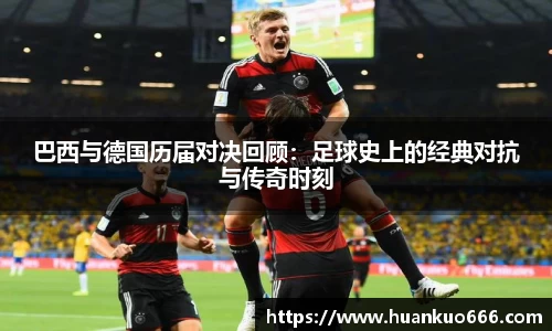 巴西与德国历届对决回顾：足球史上的经典对抗与传奇时刻