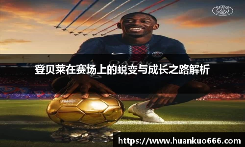 登贝莱在赛场上的蜕变与成长之路解析