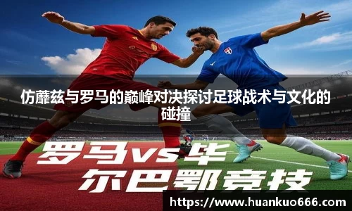 仿蘼兹与罗马的巅峰对决探讨足球战术与文化的碰撞