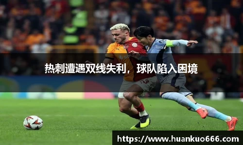热刺遭遇双线失利，球队陷入困境